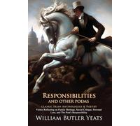 Responsibilities, and Other Poems: Passion, Politics, and Poetic Truth: Yeats’ exploration of art and responsibility - Illustrated Edition with Author Biography