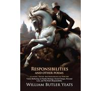 Responsibilities, and Other Poems: Passion, Politics, and Poetic Truth: Yeats’ exploration of art and responsibility - Illustrated Edition with Author Biography