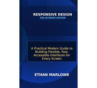 Responsive Design: The Ultimate Edition: A Practical Modern Guide to Building Flexible, Fast, Accessible Interfaces for Every Screen