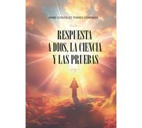 RESPUESTA A DIOS, LA CIENCIA Y LAS PRUEBAS