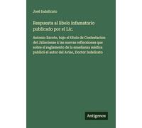Respuesta al libelo infamatorio publicado por el Lic.: Antonio Escoto, bajo el título de Contestacion del Jalisciense á las nuevas reflecsiones que ... publicó el autor del Aviso, Doctor Indelicato
