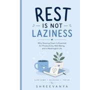 Rest Is Not Laziness: Why Slowing Down Is Essential for Productivity, Well-Being, and a Meaningful Life