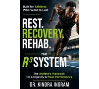 Rest. Recovery. Rehab.: The R³ System™: An Athlete’s Playbook for Longevity & Peak Performance
