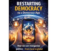 Restarting Democracy via a Democracy App: How we can reorganise politics - from local to global