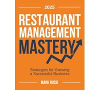 Restaurant Management Mastery: The Essential Hospitality Guide with Strategic Numbers, Advanced Financial Bookkeeping and Proven Marketing Strategies for Ultimate Business Success & Growth Operation