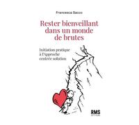 Rester Bienveillant Dans Un Monde De Brutes - Initiation Pratique À L'approche Centrée Solution