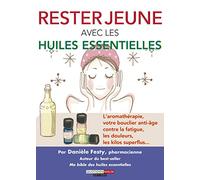 Rester jeune avec les huiles essentielles: L'aromathérapie, votre bouclier anti-âge contre la fatigue,les douleurs...