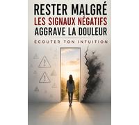 Rester Malgré les Signaux Négatifs Aggrave la Douleur - Écouter Ton Intuition: Comment reconnaître plus tôt les signaux que tu ignores, arrêter de ... faire enfin confiance à ce que tu ressens .