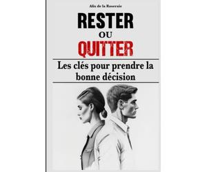 Rester ou quitter - Les clés pour prendre la bonne décision: Ne laissez pas le doute s'installer et découvrez si votre couple mérite d'être sauvé