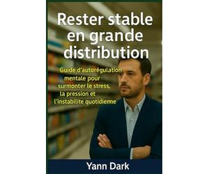 Rester stable en grande distribution: Guide d’autorégulation mentale pour surmonter le stress, la pression et l’instabilité quotidienne
