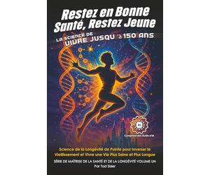 Restez en Bonne Santé, Restez Jeune - La Science de Vivre jusqu’à 150 Ans: Science de la Longévité de Pointe pour Inverser le Vieillissement et Vivre une Vie Plus Saine et Plus Longue