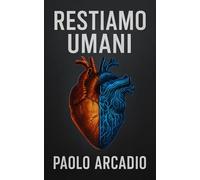 Restiamo umani: Come preservare la nostra essenza nell'era dell'intelligenza artificiale e della trasformazione tecnologica