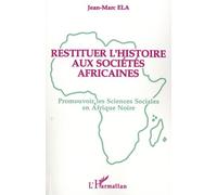 Restituer L'histoire Aux Sociétés Africaines - Promouvoir Les Sciences Sociales En Afrique Noire