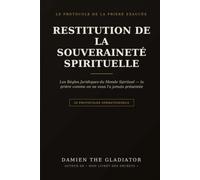 RESTITUTION DE LA SOUVERAINETÉ SPIRITUELLE: Le Protocole de la Prière Exaucée et les Règles Juridiques du Monde Spirituel (La prière comme on ne vous l'a jamais présentée)