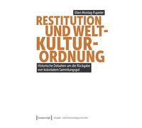 Restitution und Weltkulturordnung: Historische Debatten um die Rückgabe von kolonialem Sammlungsgut