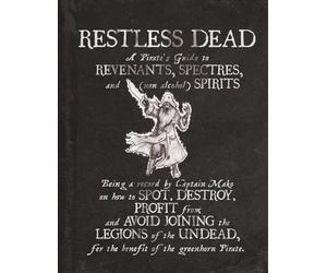 Restless Dead - A Pirate's Guide to Revenants, Spectres and Spirits: Being a Record by Captain Mako on how to SPOT, REPEL, PROFIT from and AVOID ... fer the benefit of the greenhorn pirate.