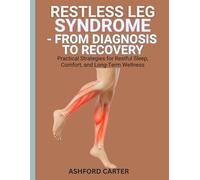 RESTLESS LEG SYNDROME - FROM DIAGNOSIS TO RECOVERY: Practical Strategies for Restful Sleep, Comfort, and Long-Term Wellness