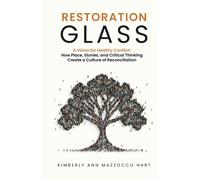 Restoration Glass: A Vision For Healthy Conflict: How Place, Stories, And Critical Thinking Create A Culture Of Reconciliation