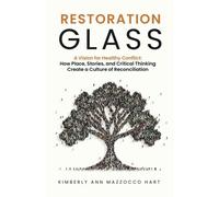 Restoration Glass: A Vision For Healthy Conflict: How Place, Stories, And Critical Thinking Create A Culture Of Reconciliation