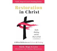 Restoration in Christ: A Biblical Reflection on Sickness and Healing Faith, Hope & Love's Healing Series, #1 - Faith, Hope & Love Christian Life Online - Faith, Hope & Love- CLOM - ebook (ePub) - Livr