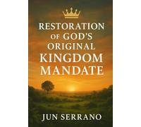 RESTORATION OF GOD’S ORIGINAL KINGDOM MANDATE: Rediscovering the King’s Purpose for Earth and Mankind