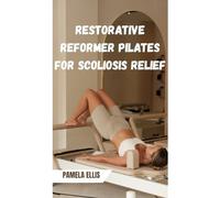 RESTORATIVE REFORMER PILATES FOR SCOLIOSIS RELIEF: Align, Strengthen, and Support Your Spine Through Targeted Mind-Body Training