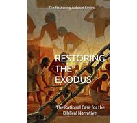 Restoring the Exodus: The Rational Case for the Biblical Narrative (With a Response to the Theories of Richard Elliott Friedman)