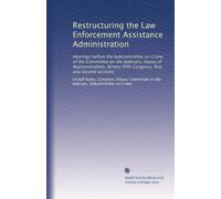Restructuring the Law Enforcement Assistance Administration: Hearings before the Subcommittee on Crime of the Committee on the Judiciary, House of ... Congress, first and second sessions