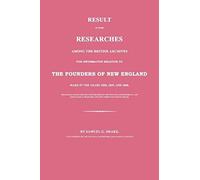 Result Of Some Researches Among The British Archives For Information Relative To The Founders Of New England