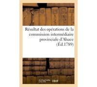 Résultat des opérations de la commission intermédiaire provinciale d'Alsace et de leur influence Sur le montant des impositions de l'année 1789, pour servir de suite au Précis - Collectif - Hachette B