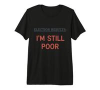 Résultats des élections Im Still Poor Humour de Vote démocratique drôle T-Shirt Haut de Gamme