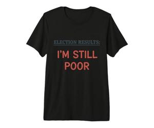 Résultats des élections Im Still Poor Humour de Vote démocratique drôle T-Shirt Haut de Gamme