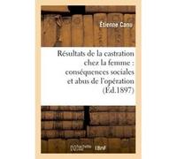 Résultats thérapeutiques de la castration chez la femme. Conséquences sociales et abus d'opération Canu Etienne (Auteur)
