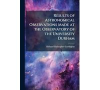 Results of Astronomical Observations Made at the Observatory of the University Durham