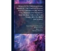 Results Of Observations Made At The United States Naval Observatory With The Transit Instrument And Mural Circle In The Years 1853 To 1860, Inclusive