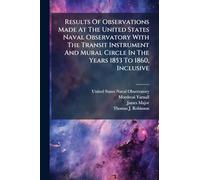 Results Of Observations Made At The United States Naval Observatory With The Transit Instrument And Mural Circle In The Years 1853 To 1860, Inclusive