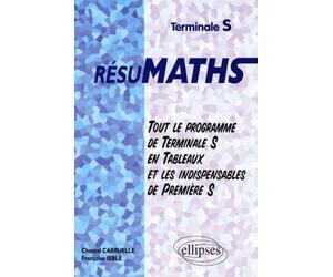 RESUMATHS Terminale S - Tout le programme de Terminale S en tableaux + les indispensables de Première S - tout le programme de terminale S en tableaux et les indispensables de première S - Chantal Car
