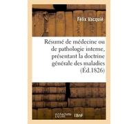 Résumé complet de médecine ou de pathologie interne, présentant la doctrine générale des maladies Précédé d'une introduction historique et terminé par la biographie des médecins les plus célèbres - Fé