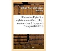 Résumé de législation anglaise en matière civile et commerciale à l'usage des étrangers. 2e édition William Amos Scarborough Westoby (Auteur)