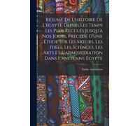 Résumé De L'histoire De L'égypte Depuis Les Temps Les Plus Reculés Jusqu'à Nos Jours, Précedé D'une Étude Sur Les Moeurs, Les Idées, Les Sciences, Les Arts Et L'admisistration Dans L'ancienne Égypte