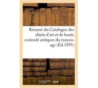 Résumé Du Catalogue Des Objets D'art Et De Haute Curiosité Antiques Du Moyen-Age