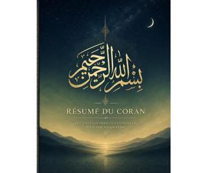Résumé du Coran : Guide des 114 sourates et de leurs enseignements essentiels: Objectifs, thèmes principaux et leçons de vie de chaque sourate expliqués simplement