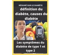 Résumé sur le diabète, définition du diabète, causes du diabète, les symptômes du diabète de type 1 et type 2: Tout ce que vous devez savoir sur le diabète