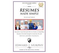 RESUMES MADE SIMPLE: Executive Coach Reveals How to Create a Compelling Resume Powerful Enough to Generate the Job Interviews and Offers You Deserve.