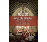 Resurgent In The Midst Of Crisis: Sacred Liturgy, The Traditional Latin Mass, And Renewal In The Church