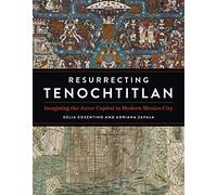 Resurrecting Tenochtitlan: Imagining the Aztec Capital in Modern Mexico City
