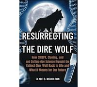 Resurrecting the Dire Wolf: How CRISPR, Cloning, and Cutting-Edge Science Brought the Extinct Dire Wolf Back to Life and What It Means for Our Future