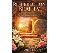 RESURRECTION BEAUTY: A 7-DAY HOLY W EVOTIONAL FOR WOMEN OF FAITH