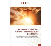 RESURRECTION DE LA CHAIR ET RESURRECTION DES MORTS: Etude sur le vocabulaire et la théologie de Tertullien dans le "De Resurrectione carnis"