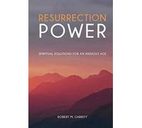 Resurrection Power! Spiritual Solutions For An Anxious Age